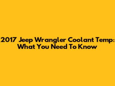 2017 Jeep Wrangler Coolant Temp: What You Need To Know