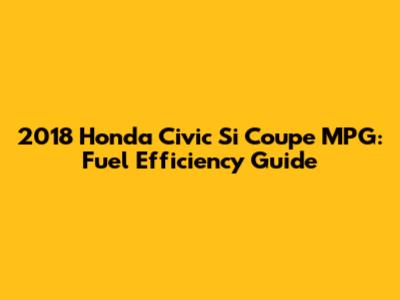 2018 Honda Civic Si Coupe MPG: Fuel Efficiency Guide