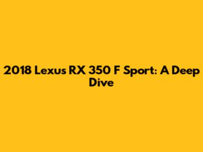 2018 Lexus RX 350 F Sport: A Deep Dive