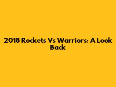 2018 Rockets Vs Warriors: A Look Back