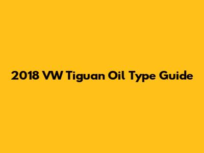 2018 VW Tiguan Oil Type Guide