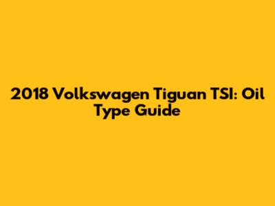 2018 Volkswagen Tiguan TSI: Oil Type Guide