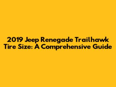 2019 Jeep Renegade Trailhawk Tire Size: A Comprehensive Guide