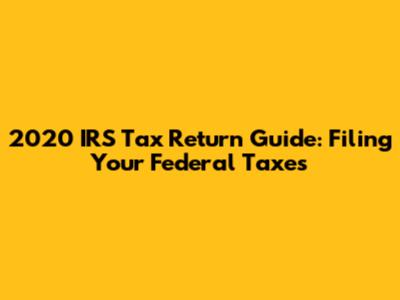 2020 IRS Tax Return Guide: Filing Your Federal Taxes
