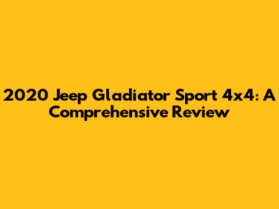 2020 Jeep Gladiator Sport 4x4: A Comprehensive Review