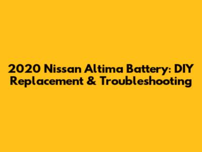 2020 Nissan Altima Battery: DIY Replacement & Troubleshooting