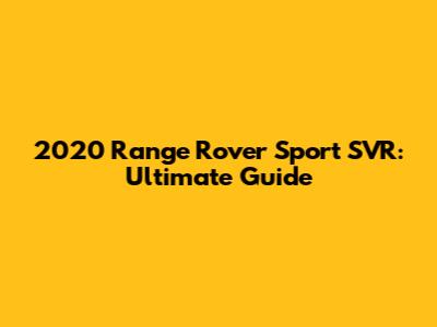 2020 Range Rover Sport SVR: Ultimate Guide