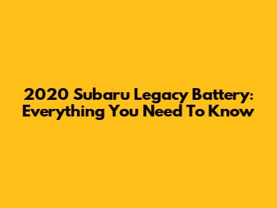 2020 Subaru Legacy Battery: Everything You Need To Know