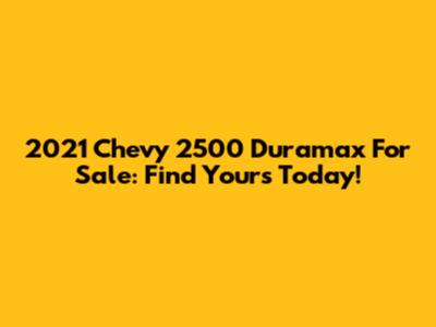 2021 Chevy 2500 Duramax For Sale: Find Yours Today!