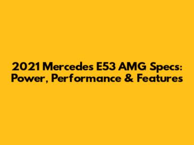2021 Mercedes E53 AMG Specs: Power, Performance & Features