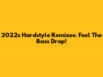 2022's Hardstyle Remixes: Feel The Bass Drop!