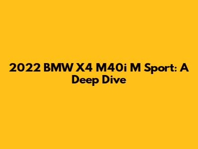 2022 BMW X4 M40i M Sport: A Deep Dive