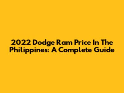 2022 Dodge Ram Price In The Philippines: A Complete Guide