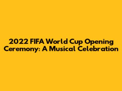 2022 FIFA World Cup Opening Ceremony: A Musical Celebration