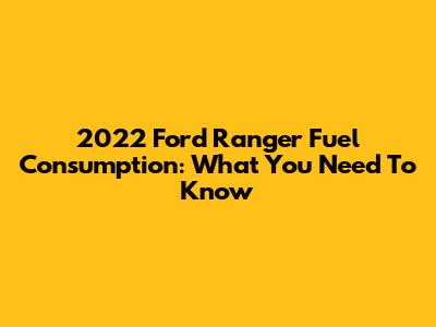 2022 Ford Ranger Fuel Consumption: What You Need To Know