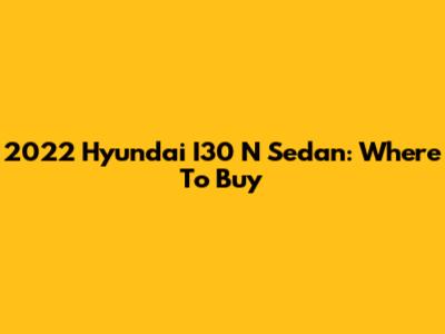 2022 Hyundai I30 N Sedan: Where To Buy