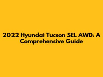 2022 Hyundai Tucson SEL AWD: A Comprehensive Guide