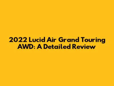 2022 Lucid Air Grand Touring AWD: A Detailed Review