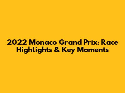2022 Monaco Grand Prix: Race Highlights & Key Moments