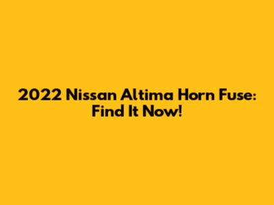 2022 Nissan Altima Horn Fuse: Find It Now!