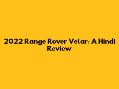 2022 Range Rover Velar: A Hindi Review