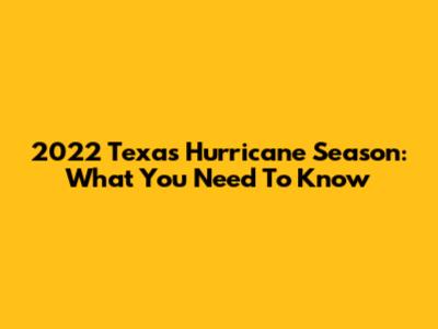 2022 Texas Hurricane Season: What You Need To Know