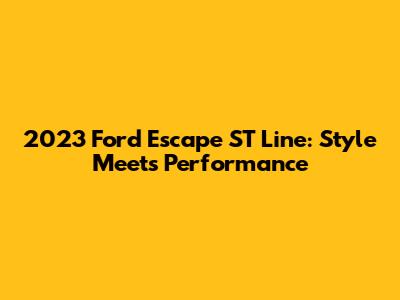 2023 Ford Escape ST Line: Style Meets Performance