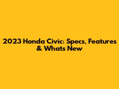 2023 Honda Civic: Specs, Features & What's New
