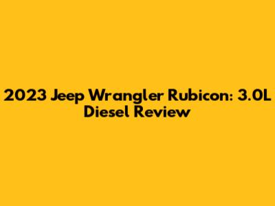 2023 Jeep Wrangler Rubicon: 3.0L Diesel Review