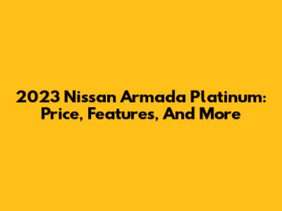 2023 Nissan Armada Platinum: Price, Features, And More