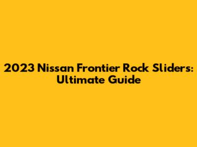 2023 Nissan Frontier Rock Sliders: Ultimate Guide