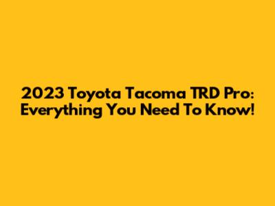 2023 Toyota Tacoma TRD Pro: Everything You Need To Know!