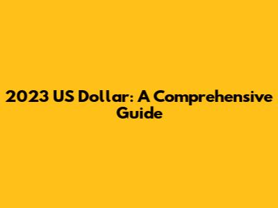 2023 US Dollar: A Comprehensive Guide