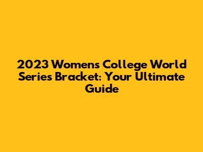 2023 Women's College World Series Bracket: Your Ultimate Guide