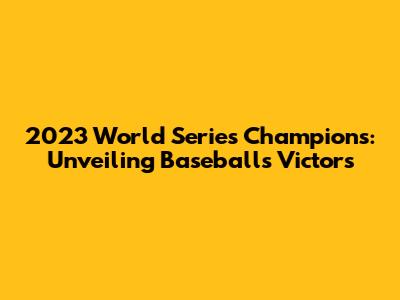 2023 World Series Champions: Unveiling Baseball's Victors