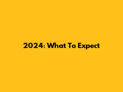 2024: What To Expect