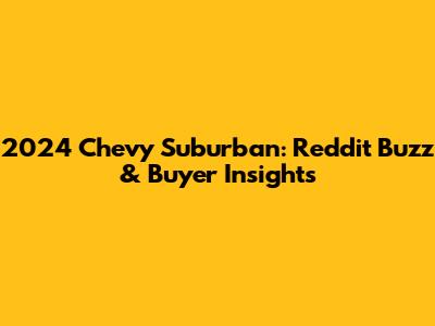 2024 Chevy Suburban: Reddit Buzz & Buyer Insights