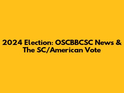 2024 Election: OSCBBCSC News & The SC/American Vote