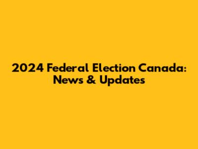 2024 Federal Election Canada: News & Updates