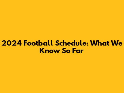 2024 Football Schedule: What We Know So Far