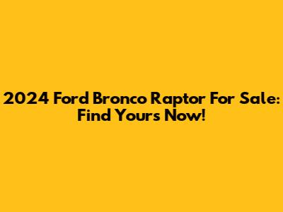 2024 Ford Bronco Raptor For Sale: Find Yours Now!