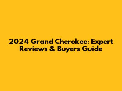 2024 Grand Cherokee: Expert Reviews & Buyer's Guide