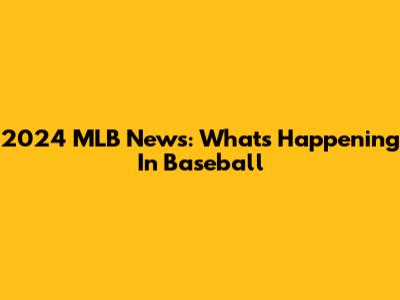 2024 MLB News: What's Happening In Baseball