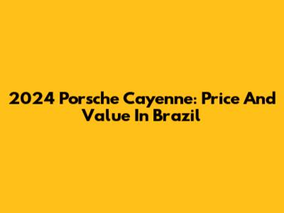 2024 Porsche Cayenne: Price And Value In Brazil