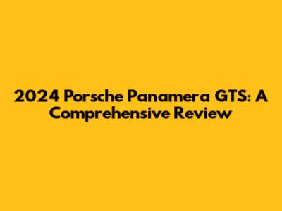 2024 Porsche Panamera GTS: A Comprehensive Review