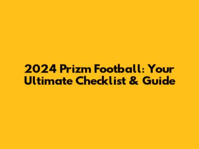 2024 Prizm Football: Your Ultimate Checklist & Guide