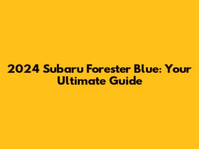 2024 Subaru Forester Blue: Your Ultimate Guide