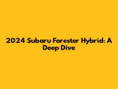 2024 Subaru Forester Hybrid: A Deep Dive