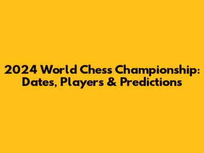 2024 World Chess Championship: Dates, Players & Predictions