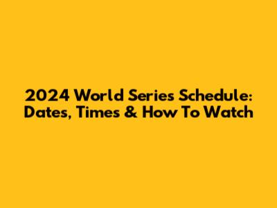 2024 World Series Schedule: Dates, Times & How To Watch
